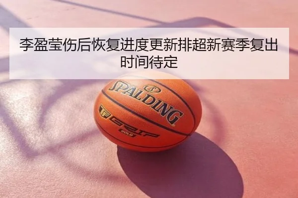 李盈莹伤后恢复进度更新排超新赛季复出时间待定