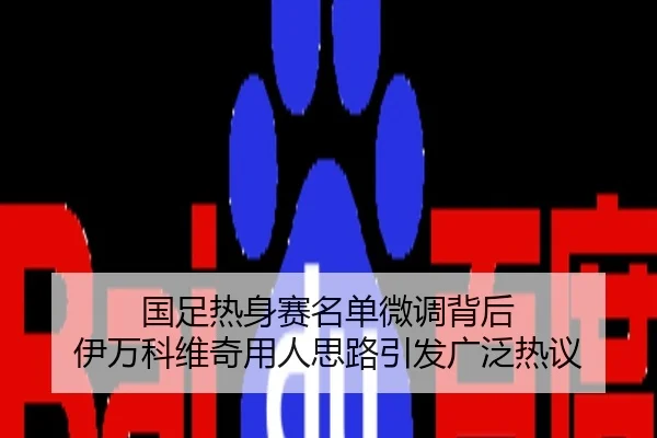 国足热身赛名单微调背后 伊万科维奇用人思路引发广泛热议