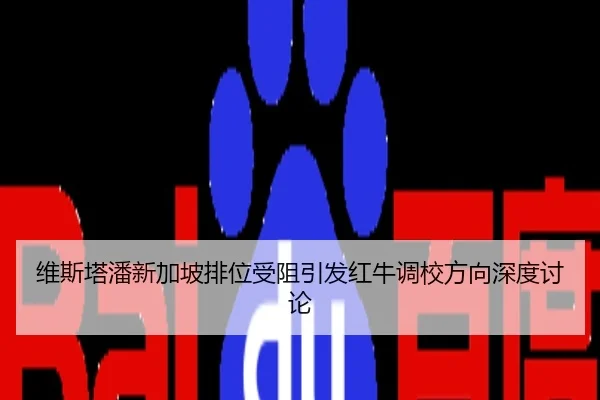 维斯塔潘新加坡排位受阻引发红牛调校方向深度讨论